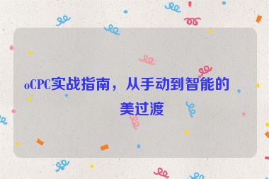 oCPC實(shí)戰(zhàn)指南，從手動(dòng)到智能的完美過(guò)渡