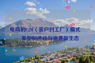 電商的C2M（客戶對工廠）模式，重塑制造業(yè)與消費新生態(tài)