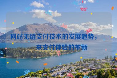 網(wǎng)站無縫支付技術(shù)的發(fā)展趨勢，未來支付體驗(yàn)的革新