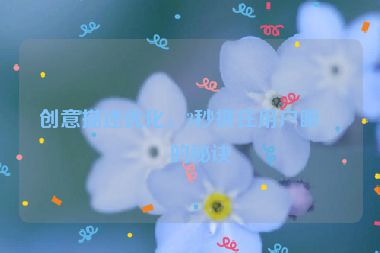 創(chuàng)意描述優(yōu)化，3秒抓住用戶眼球的秘訣
