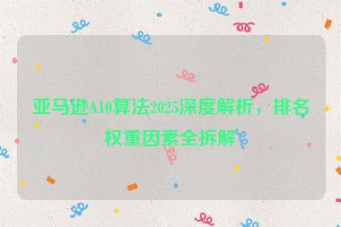亞馬遜A10算法2025深度解析，排名權(quán)重因素全拆解