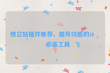獨(dú)立站插件推薦，提升功能的10個必備工具