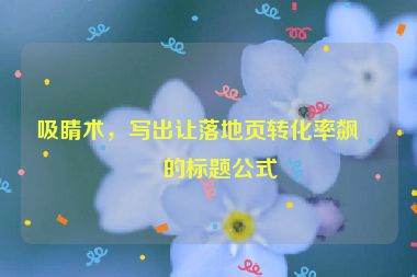 吸睛術(shù),寫出讓落地頁轉(zhuǎn)化率飆升的標(biāo)題公式