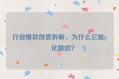行業(yè)爆款創(chuàng)意拆解，為什么它能轉(zhuǎn)化翻倍？