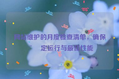 網(wǎng)站維護的月度檢查清單，確保穩(wěn)定運行與最佳性能