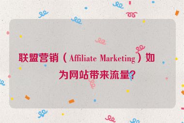 聯(lián)盟營銷（Affiliate Marketing）如何為網(wǎng)站帶來流量？