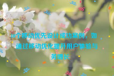10個(gè)移動(dòng)優(yōu)先設(shè)計(jì)成功案例，如何通過(guò)移動(dòng)優(yōu)化提升用戶(hù)體驗(yàn)與業(yè)務(wù)增長(zhǎng)