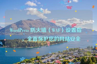 WordPress 防火墻（WAF）設(shè)置指南，全面保護(hù)您的網(wǎng)站安全