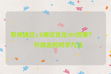 如何通過A/B測試優(yōu)化SEO效果？提升排名的科學(xué)方法