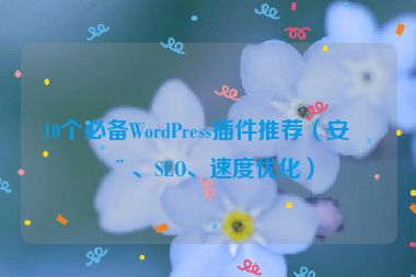 10個(gè)必備WordPress插件推薦（安全、SEO、速度優(yōu)化）