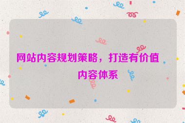 網(wǎng)站內(nèi)容規(guī)劃策略，打造有價(jià)值的內(nèi)容體系
