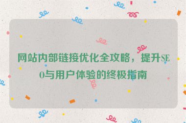 網(wǎng)站內(nèi)部鏈接優(yōu)化全攻略，提升SEO與用戶體驗(yàn)的終極指南