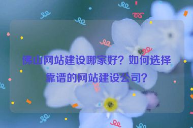 佛山網(wǎng)站建設(shè)哪家好？如何選擇靠譜的網(wǎng)站建設(shè)公司？