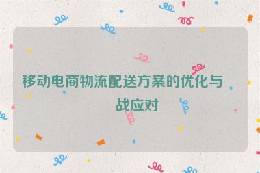 移動(dòng)電商物流配送方案的優(yōu)化與挑戰(zhàn)應(yīng)對(duì)