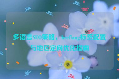 多語言SEO策略，hreflang標(biāo)簽配置與地區(qū)定向優(yōu)化指南