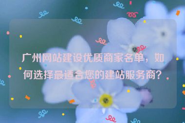 廣州網(wǎng)站建設(shè)優(yōu)質(zhì)商家名單，如何選擇最適合您的建站服務(wù)商？