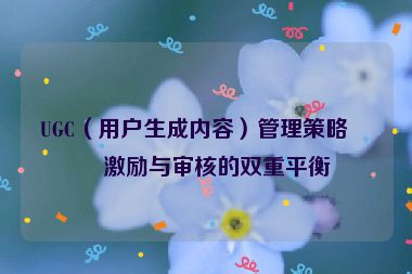 UGC（用戶生成內(nèi)容）管理策略，激勵(lì)與審核的雙重平衡