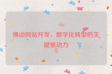 佛山網站開發(fā)，數字化轉型的關鍵驅動力
