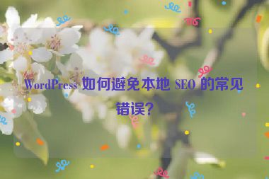 WordPress 如何避免本地 SEO 的常見錯(cuò)誤？