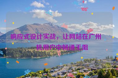 響應(yīng)式設(shè)計(jì)實(shí)戰(zhàn)，讓網(wǎng)站在廣州手機(jī)用戶中暢通無(wú)阻