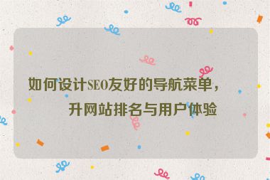 如何設計SEO友好的導航菜單，提升網(wǎng)站排名與用戶體驗