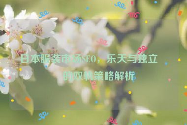 日本服裝市場SEO，樂天與獨(dú)立站的雙軌策略解析