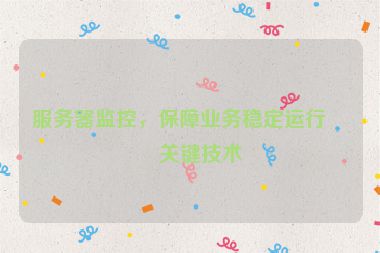 服務(wù)器監(jiān)控，保障業(yè)務(wù)穩(wěn)定運(yùn)行的關(guān)鍵技術(shù)