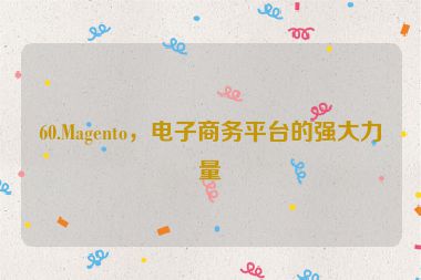 60.Magento，電子商務(wù)平臺(tái)的強(qiáng)大力量