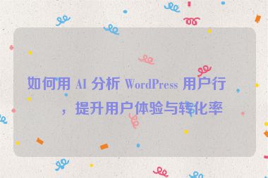 如何用 AI 分析 WordPress 用戶行為，提升用戶體驗(yàn)與轉(zhuǎn)化率