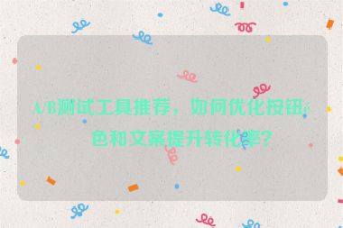 A/B測試工具推薦，如何優(yōu)化按鈕顏色和文案提升轉化率？