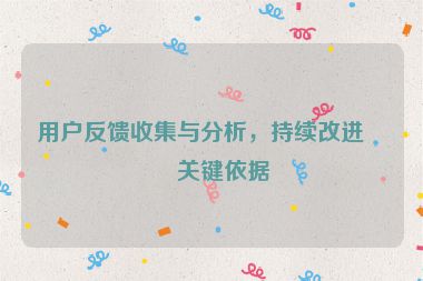 用戶反饋收集與分析，持續(xù)改進(jìn)的關(guān)鍵依據(jù)