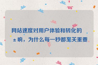網(wǎng)站速度對(duì)用戶體驗(yàn)和轉(zhuǎn)化的影響，為什么每一秒都至關(guān)重要