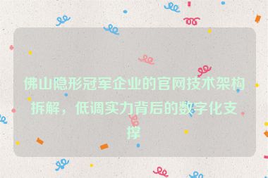 佛山隱形冠軍企業(yè)的官網(wǎng)技術(shù)架構(gòu)拆解，低調(diào)實力背后的數(shù)字化支撐