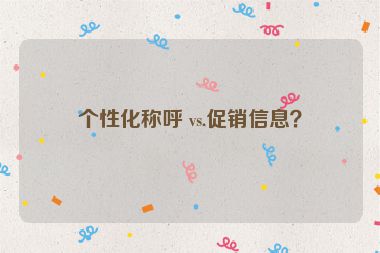 個(gè)性化稱(chēng)呼 vs.促銷(xiāo)信息？