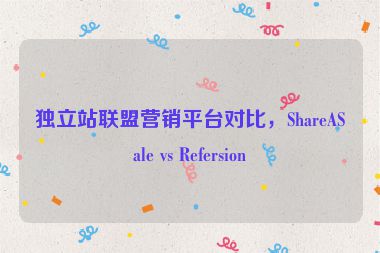 獨(dú)立站聯(lián)盟營(yíng)銷(xiāo)平臺(tái)對(duì)比，ShareASale vs Refersion