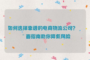 如何選擇靠譜的電商物流公司？全面指南助你降低風險