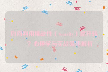 如何利用稀缺性（Scarcity）提升轉化？心理學與實戰(zhàn)策略解析