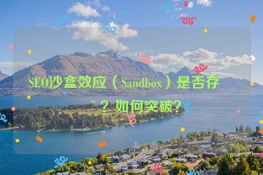 SEO沙盒效應(yīng)（Sandbox）是否存在？如何突破？