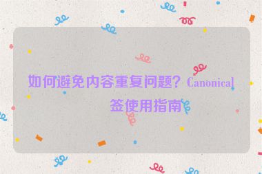 如何避免內容重復問題？Canonical標簽使用指南