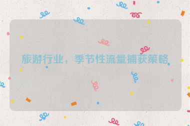 旅游行業(yè)，季節(jié)性流量捕獲策略