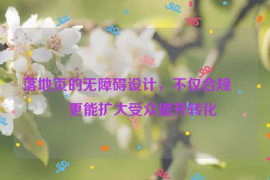落地頁的無障礙設(shè)計，不僅合規(guī)，更能擴大受眾提升轉(zhuǎn)化