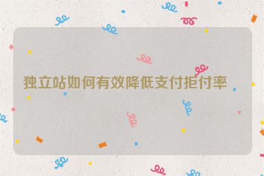 獨立站如何有效降低支付拒付率？