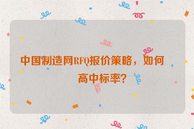 中國(guó)制造網(wǎng)RFQ報(bào)價(jià)策略，如何提高中標(biāo)率？