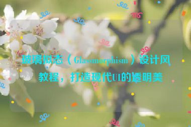 玻璃擬態(tài)（Glassmorphism）設(shè)計(jì)風(fēng)格教程，打造現(xiàn)代UI的透明美學(xué)