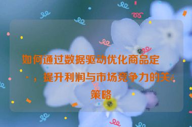 如何通過數(shù)據(jù)驅(qū)動(dòng)優(yōu)化商品定價(jià)，提升利潤(rùn)與市場(chǎng)競(jìng)爭(zhēng)力的關(guān)鍵策略