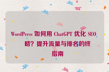 WordPress 如何用 ChatGPT 優(yōu)化 SEO 策略？提升流量與排名的終極指南