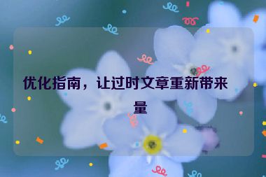優(yōu)化指南，讓過時文章重新帶來流量