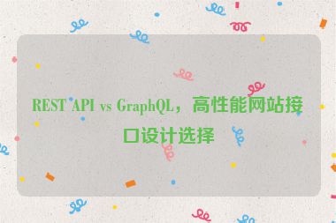 REST API vs GraphQL，高性能網(wǎng)站接口設(shè)計(jì)選擇
