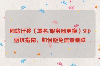 網(wǎng)站遷移（域名/服務(wù)器更換）SEO避坑指南，如何避免流量暴跌