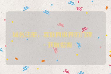 域名注冊(cè)，互聯(lián)網(wǎng)世界的門牌號(hào)獲取指南